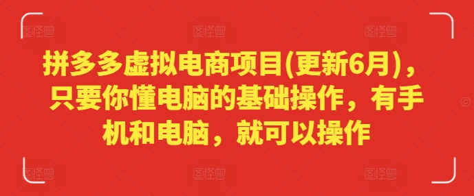 拼多多虚拟电商项目(更新6月)，只要你懂电脑的基础操作，有手机和电脑，就可以操作-21资源库