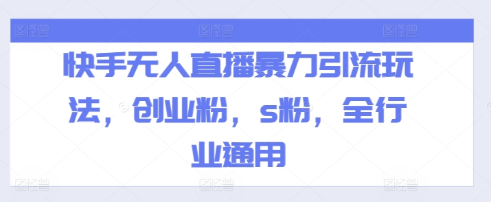 快手无人直播暴力引流玩法，创业粉，s粉，全行业通用-21资源库