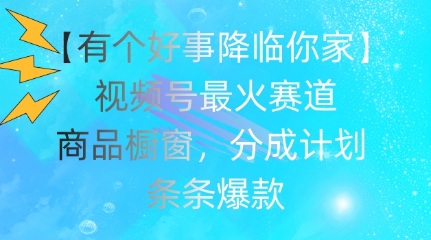 【有个好事降临你家】视频号爆火赛道，商品橱窗，分成计划，条条爆款【揭秘】-21资源库