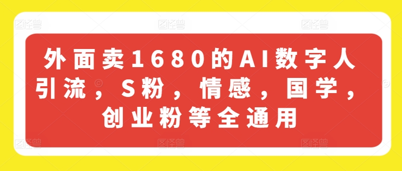 外面卖1680的AI数字人引流，S粉，情感，国学，创业粉等全通用-21资源库