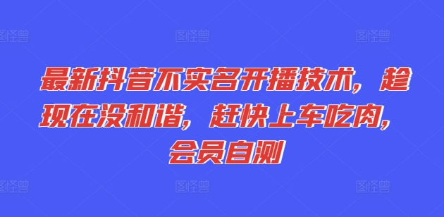 最新抖音不实名开播技术，趁现在没和谐，赶快上车吃肉，会员自测-21资源库