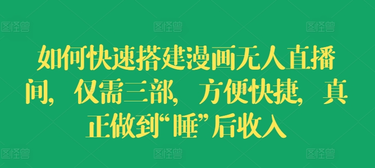 如何快速搭建漫画无人直播间，仅需三部，方便快捷，真正做到“睡”后收入【揭秘】-21资源库