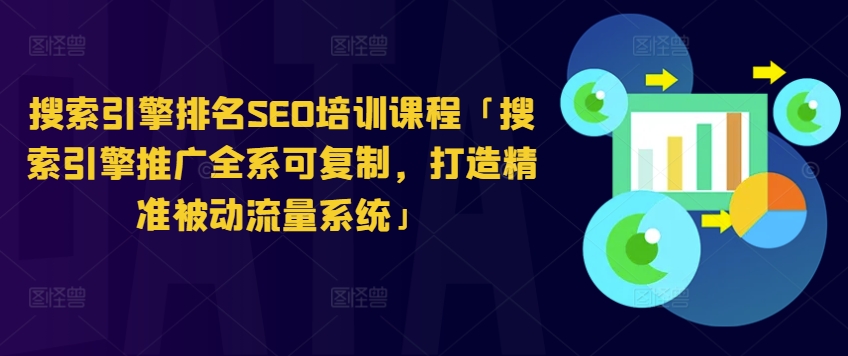 搜索引擎排名SEO培训课程「搜索引擎推广全系可复制，打造精准被动流量系统」-21资源库