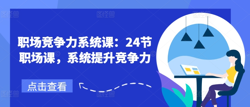 职场竞争力系统课：24节职场课，系统提升竞争力-21资源库