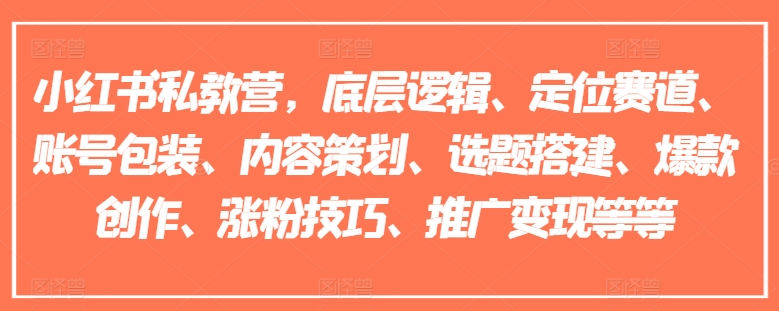 小红书私教营，底层逻辑、定位赛道、账号包装、内容策划、选题搭建、爆款创作、涨粉技巧、推广变现等等-21资源库