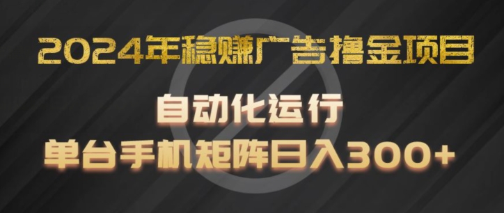 2024年稳赚广告撸金项目，全程自动化运行，单台手机就可以矩阵操作，日入300+【揭秘】-21资源库