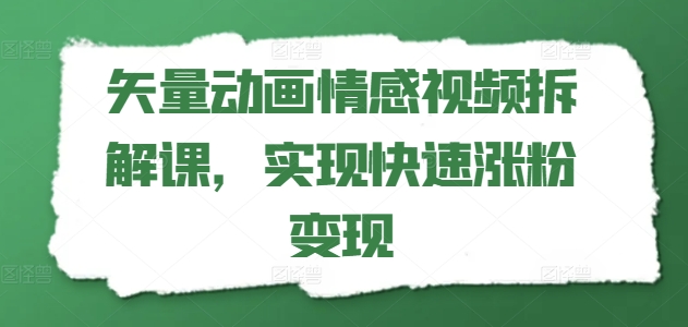 矢量动画情感视频拆解课，实现快速涨粉变现-21资源库