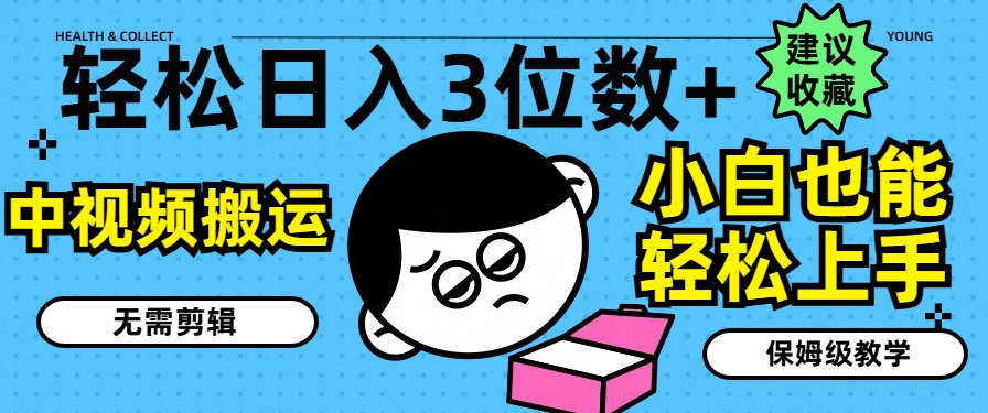 轻松日入3位数+，中视频搬运，无需剪辑，小白也能轻松上手，保姆级教学【揭秘】-21资源库
