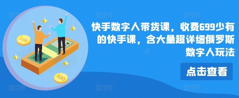 快手数字人带货课，收费699少有的快手课，含大量超详细俄罗斯数字人玩法-21资源库