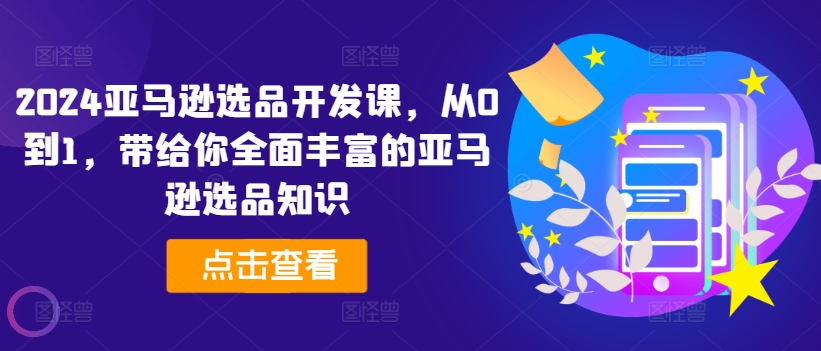2024亚马逊选品开发课，从0到1，带给你全面丰富的亚马逊选品知识-21资源库