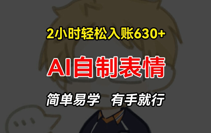 2小时轻松入账630+赚钱项目，手把手教你做AI自制表情，简单易学有手就行【揭秘】-21资源库