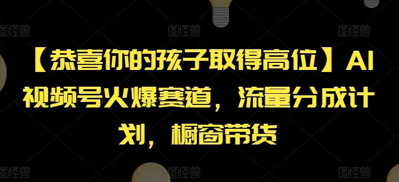 【恭喜你的孩子取得高位】AI视频号火爆赛道，流量分成计划，橱窗带货【揭秘】-21资源库