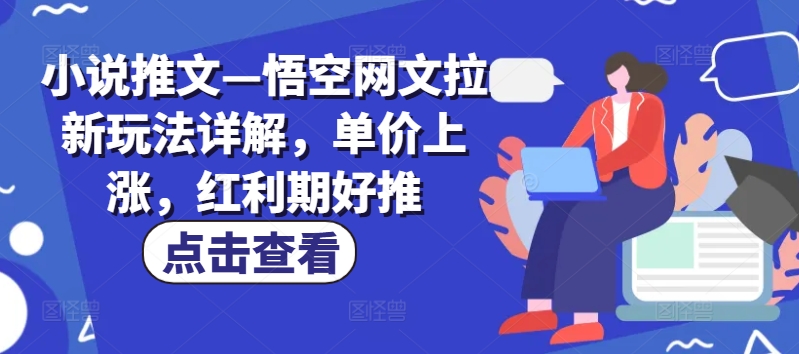 小说推文—悟空网文拉新玩法详解，单价上涨，红利期好推-21资源库