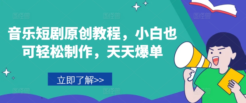音乐短剧原创教程，小白也可轻松制作，天天爆单-21资源库