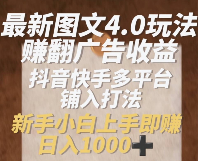 最新图文4.0玩法赚翻广告收益，抖音快手多平台铺入打法，新手小自上手即赚入1k【揭秘】-21资源库