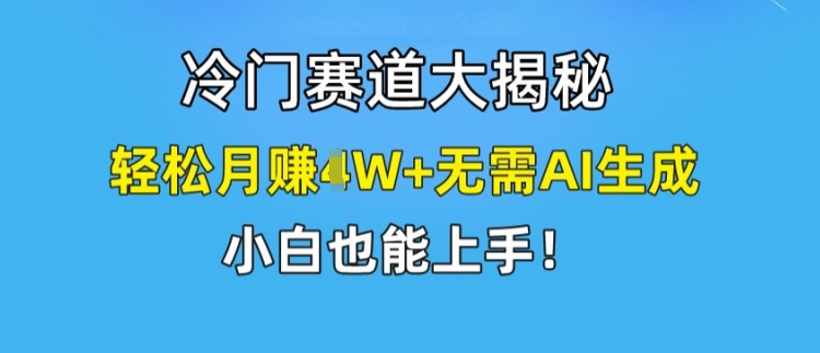 冷门赛道大揭秘，轻松月赚1W+无需AI生成，小白也能上手【揭秘】-21资源库