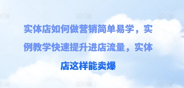 实体店如何做营销简单易学，实例教学快速提升进店流量，实体店这样能卖爆-21资源库