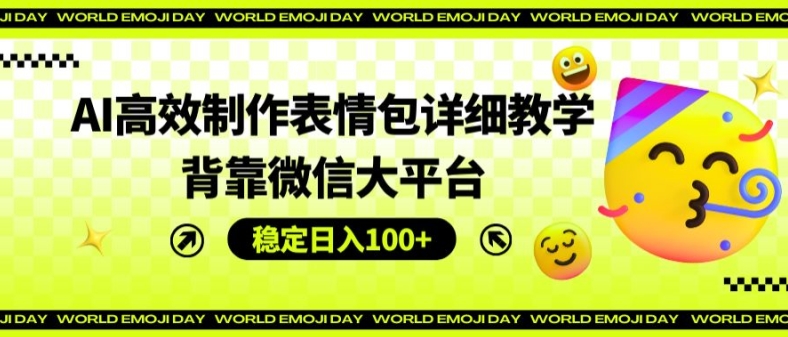 AI高效制作表情包详细教学，背靠微信大平台，稳定日入100+【揭秘】-21资源库