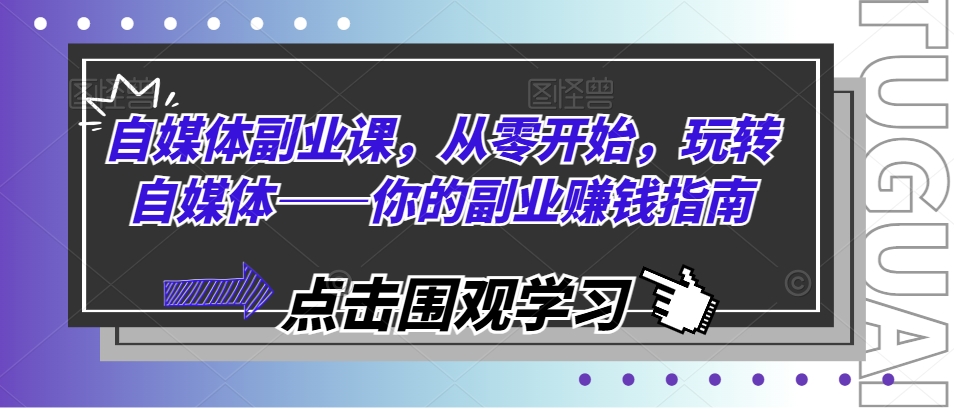 自媒体副业课，从零开始，玩转自媒体——你的副业赚钱指南-21资源库