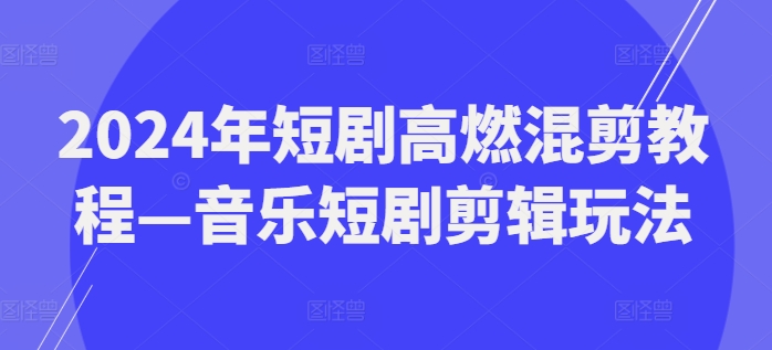 2024年短剧高燃混剪教程—音乐短剧剪辑玩法-21资源库