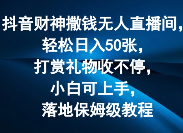 抖音财神撒钱无人直播间轻松日入50张，打赏礼物收不停，小白可上手，落地保姆级教程【揭秘】-21资源库