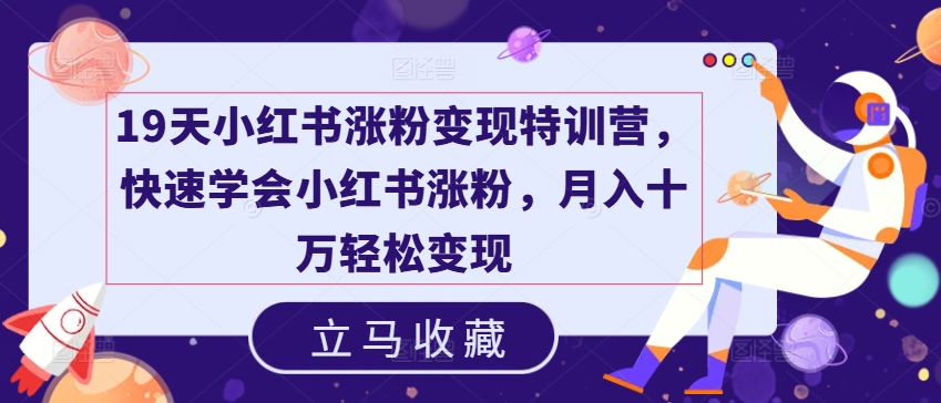 19天小红书涨粉变现特训营，快速学会小红书涨粉，月入十万轻松变现-21资源库