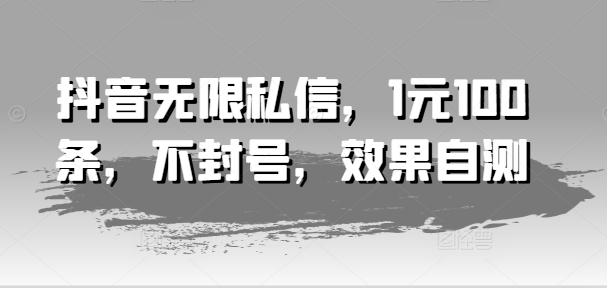 抖音无限私信，1元100条，不封号，效果自测-21资源库