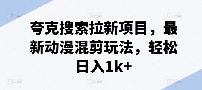 夸克搜索拉新项目，最新动漫混剪玩法，轻松日入1k+-21资源库