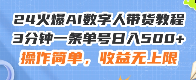 24火爆AI数字人带货教程，3分钟一条单号日入500+，操作简单，收益无上限【揭秘】-21资源库