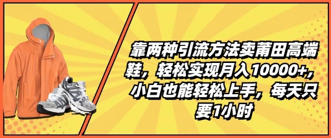 靠两种引流方法卖莆田高端鞋，轻松实现月入1W+，小白也能轻松上手，每天只要1小时【揭秘】-21资源库