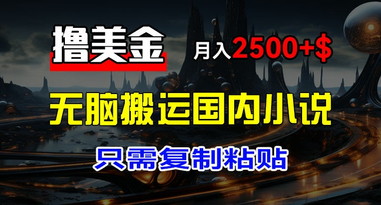 最新撸美金项目，搬运国内小说爽文，只需复制粘贴，稿费月入2500+美金，新手也能快速上手【揭秘】-21资源库