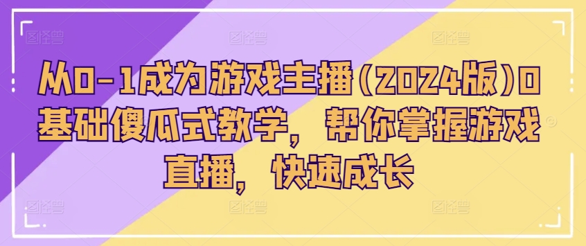 从0-1成为游戏主播(2024版)0基础傻瓜式教学，帮你掌握游戏直播，快速成长-21资源库
