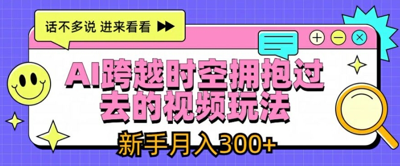 AI跨越时空拥抱过去的视频玩法，新手月入3000+【揭秘】-21资源库