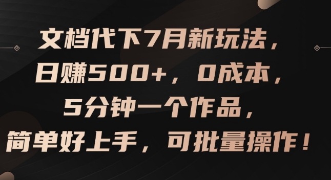文档代下7月新玩法，日赚500+，0成本，5分钟一个作品，简单好上手，可批量操作【揭秘】-21资源库