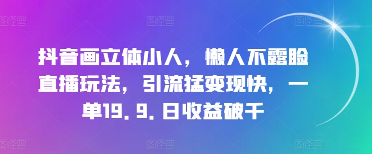 抖音画立体小人，懒人不露脸直播玩法，引流猛变现快，一单19.9.日收益破千【揭秘】-21资源库