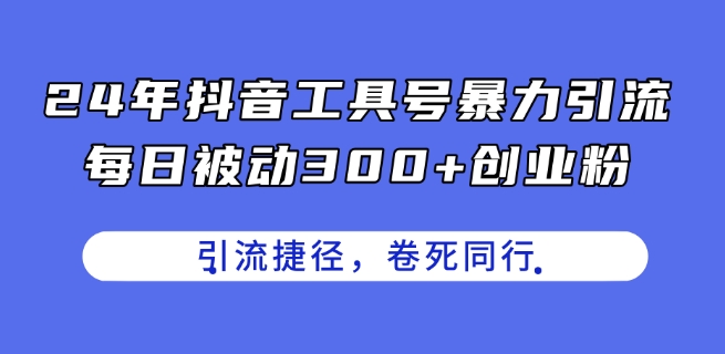 24年抖音工具号暴力引流，每日被动300+创业粉，创业粉捷径，卷死同行【揭秘】-21资源库