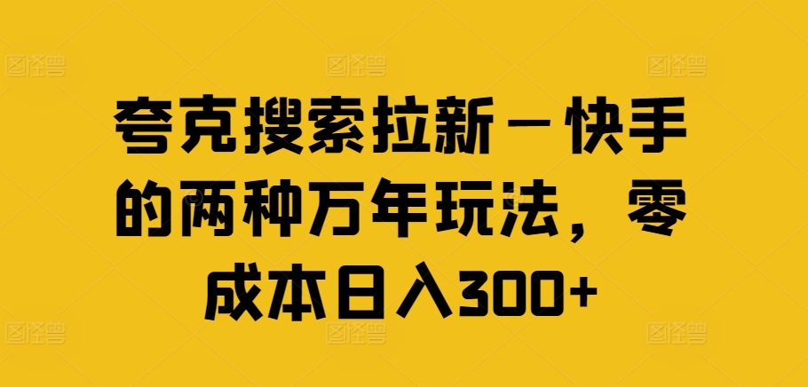 夸克搜索拉新—快手的两种万年玩法，零成本日入300+-21资源库