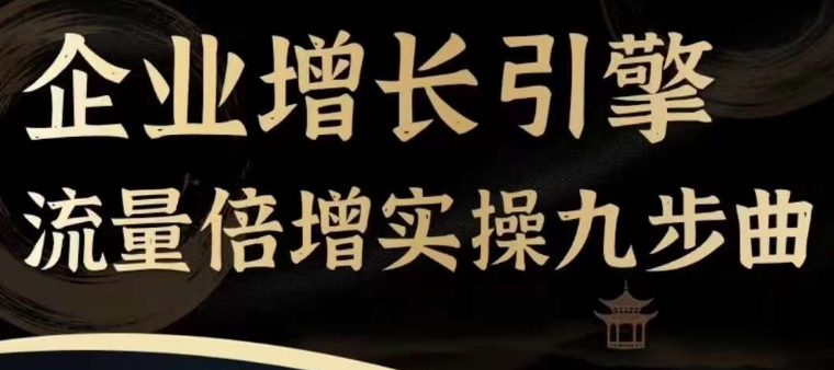 企业增长引擎流量倍增实操九步曲，一套课程帮你找到快速、简单、有效、可复制的获客+变现方式，-21资源库