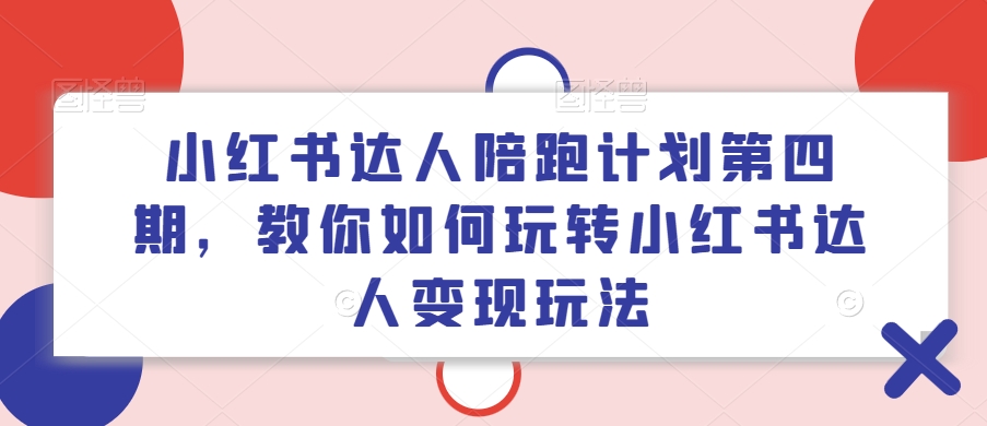 小红书达人陪跑计划第四期，教你如何玩转小红书达人变现玩法-21资源库