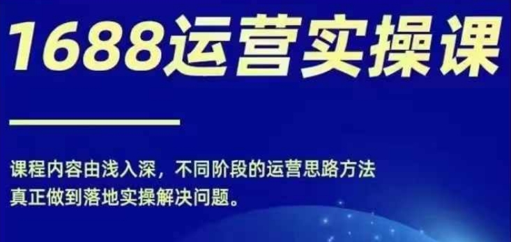 1688实操运营课，零基础学会1688实操运营，电商年入百万不是梦-21资源库