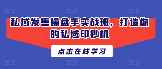 私域发售操盘手实战班，打造你的私域印钞机-21资源库