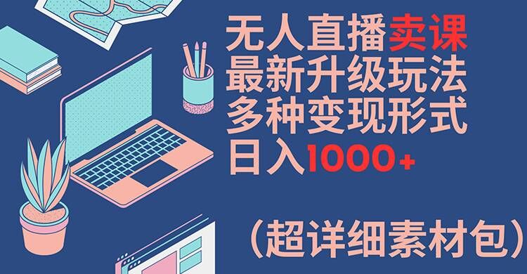 无人直播卖课最新升级玩法，多种变现形式，日入1000+(超详细素材包)【揭秘】-21资源库