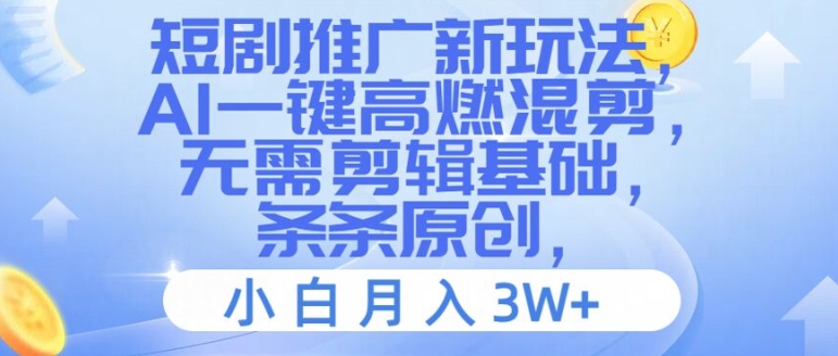 短剧推广新玩法，AI一键高燃混剪，无需剪辑基础，条条原创，小白月入3W+【揭秘】-21资源库