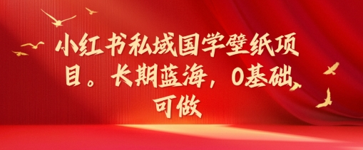 小红书私域国学壁纸项目，长期蓝海，0基础可做【揭秘】-21资源库