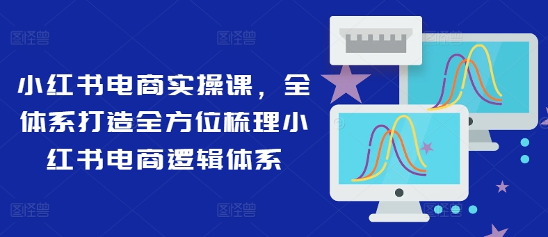 小红书电商实操课，全体系打造全方位梳理小红书电商逻辑体系-21资源库