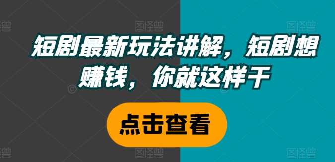 短剧最新玩法讲解，短剧想赚钱，你就这样干-21资源库