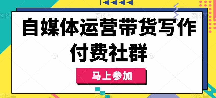 自媒体运营带货写作付费社群，带货是自媒体人必须掌握的能力-21资源库