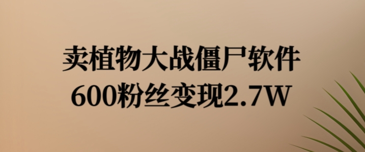 卖植物大战僵尸软件，600粉丝变现2.7W【揭秘】-21资源库