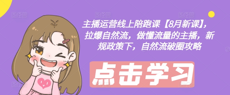 主播运营线上陪跑课【8月新课】，拉爆自然流，做懂流量的主播，新规政策下，自然流破圈攻略-21资源库