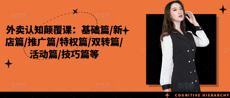 外卖认知颠覆课：基础篇/新店篇/推广篇/特权篇/双转篇/活动篇/技巧篇等-21资源库